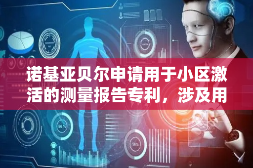 诺基亚贝尔申请用于小区激活的测量报告专利，涉及用于小区激活的测量报告的方法、设备、装置和计算机可读存储介质