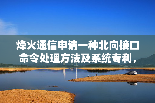 烽火通信申请一种北向接口命令处理方法及系统专利，降低开放维护成本和部署成本