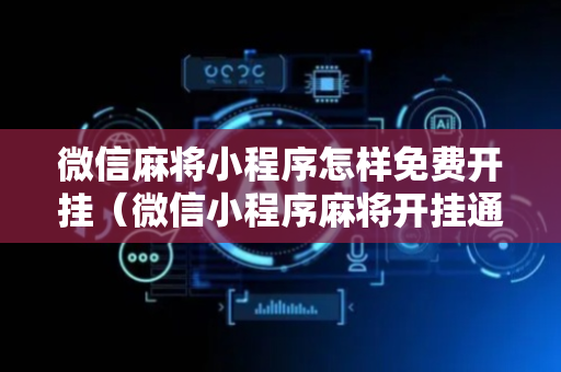 微信麻将小程序怎样免费开挂（微信小程序麻将开挂通用版）
