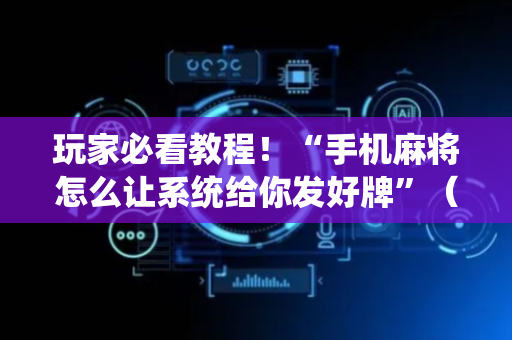 玩家必看教程！“手机麻将怎么让系统给你发好牌”（详细辅助教程）-哔哩哔哩