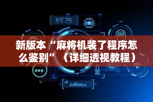 新版本“麻将机装了程序怎么鉴别”（详细透视教程）-哔哩哔哩