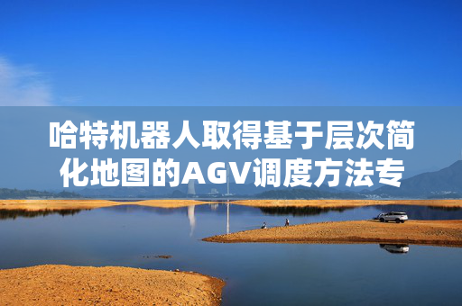 哈特机器人取得基于层次简化地图的AGV调度方法专利