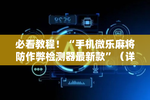 必看教程！“手机微乐麻将防作弊检测器最新款”（详细开挂教程）-哔哩哔哩