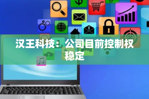 汉王科技：公司目前控制权稳定