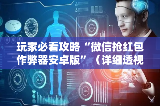 玩家必看攻略“微信抢红包作弊器安卓版”（详细透视教程）-哔哩哔哩