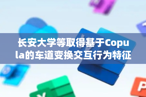 长安大学等取得基于Copula的车道变换交互行为特征分析方法专利