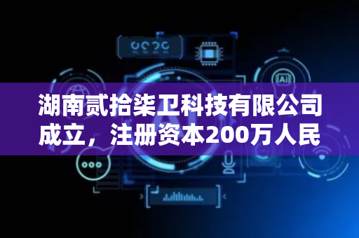 湖南贰拾柒卫科技有限公司成立，注册资本200万人民币