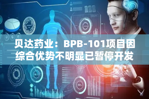 贝达药业：BPB-101项目因综合优势不明显已暂停开发