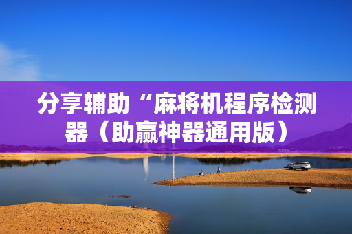 分享辅助“麻将机程序检测器（助赢神器通用版）