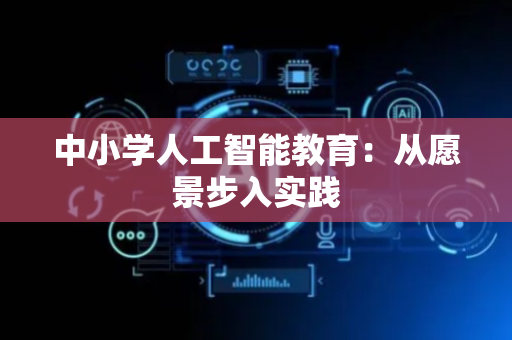 中小学人工智能教育：从愿景步入实践
