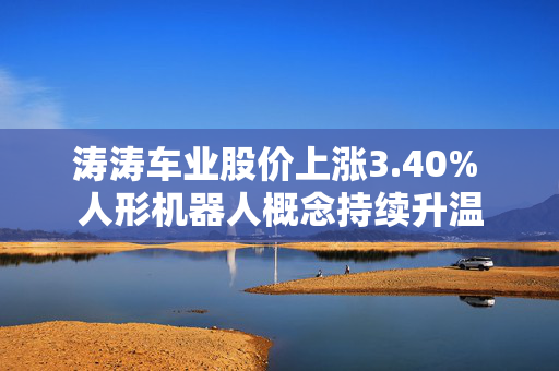 涛涛车业股价上涨3.40% 人形机器人概念持续升温