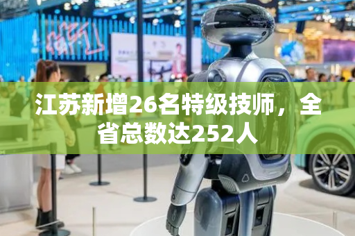 江苏新增26名特级技师，全省总数达252人