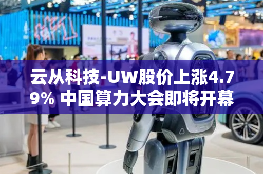 云从科技-UW股价上涨4.79% 中国算力大会即将开幕