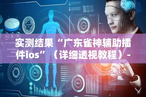 实测结果“广东雀神辅助插件ios”（详细透视教程）-哔哩哔哩