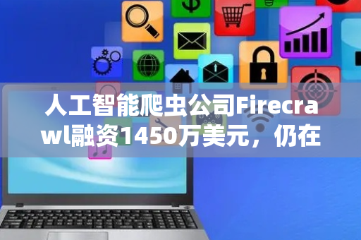 人工智能爬虫公司Firecrawl融资1450万美元，仍在寻求以员工身份招聘AI智能体