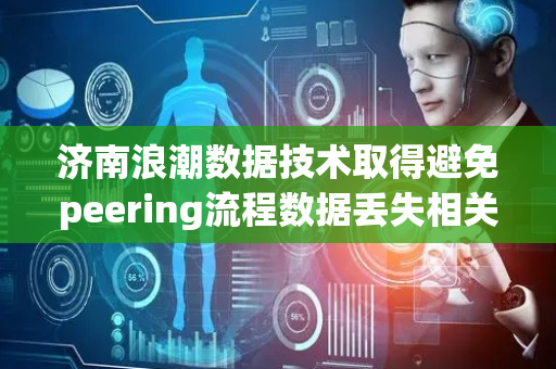 济南浪潮数据技术取得避免peering流程数据丢失相关专利