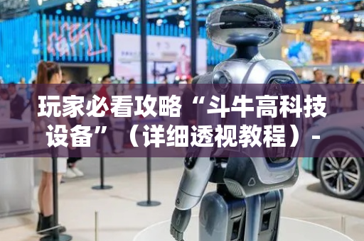 玩家必看攻略“斗牛高科技设备”（详细透视教程）-哔哩哔哩