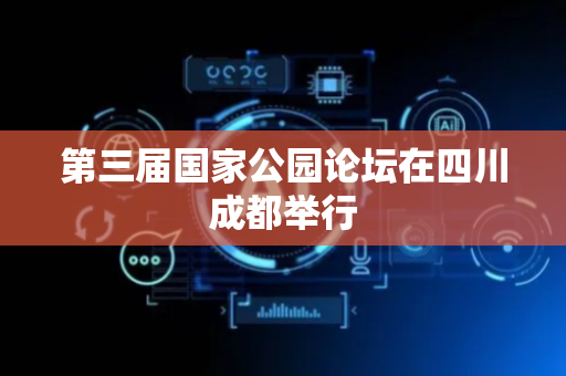 第三届国家公园论坛在四川成都举行