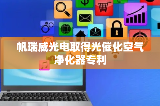 帆瑞威光电取得光催化空气净化器专利