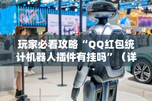 玩家必看攻略“QQ红包统计机器人插件有挂吗”（详细透视教程）-哔哩哔哩