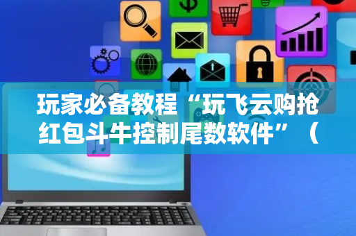 玩家必备教程“玩飞云购抢红包斗牛控制尾数软件”（详细透视教程）-哔哩哔哩