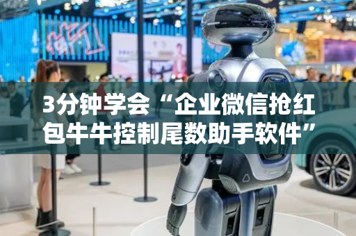 3分钟学会“企业微信抢红包牛牛控制尾数助手软件”（详细透视教程）-哔哩哔哩