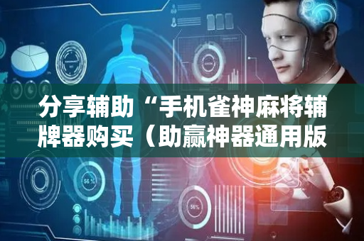 分享辅助“手机雀神麻将辅牌器购买（助赢神器通用版）