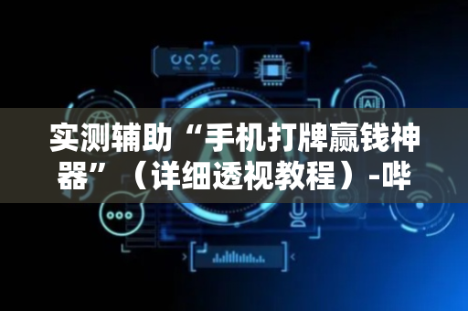 实测辅助“手机打牌赢钱神器”（详细透视教程）-哔哩哔哩