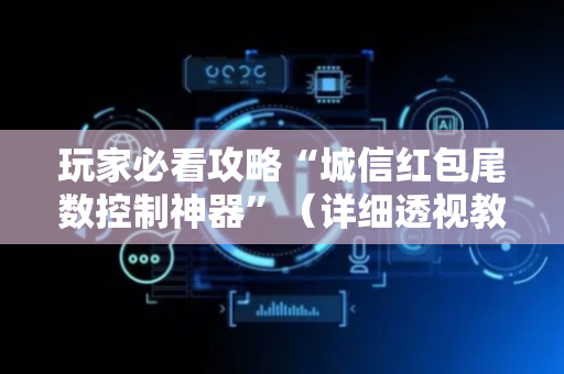 玩家必看攻略“城信红包尾数控制神器”（详细透视教程）-哔哩哔哩