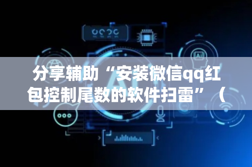 分享辅助“安装微信qq红包控制尾数的软件扫雷”（详细透视教程）-哔哩哔哩