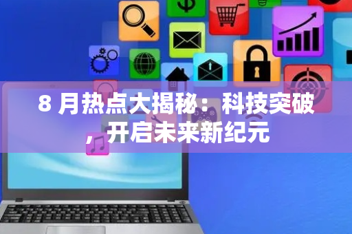 8 月热点大揭秘：科技突破，开启未来新纪元