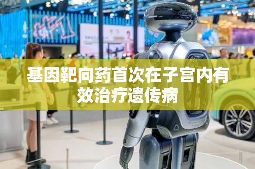 基因靶向药首次在子宫内有效治疗遗传病