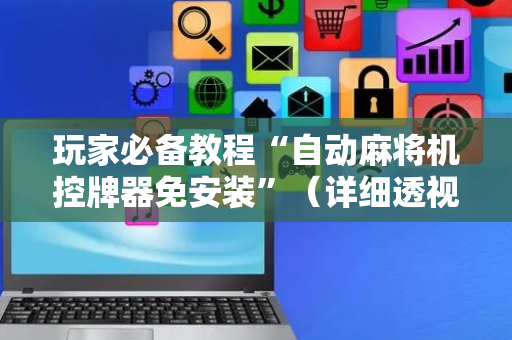 玩家必备教程“自动麻将机控牌器免安装”（详细透视教程）-哔哩哔哩