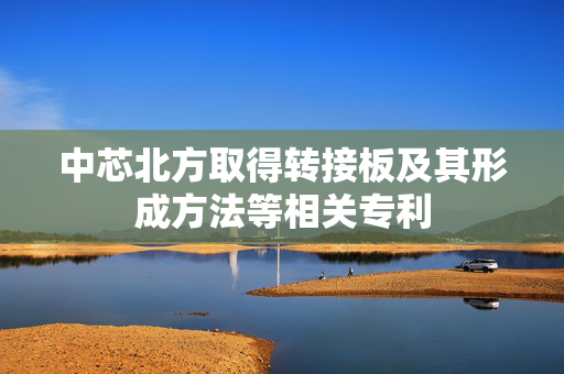 中芯北方取得转接板及其形成方法等相关专利