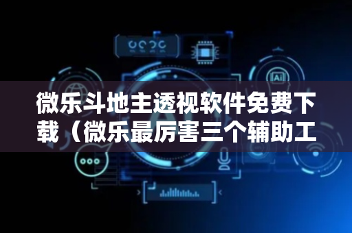 微乐斗地主透视软件免费下载（微乐最厉害三个辅助工具）