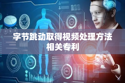 字节跳动取得视频处理方法相关专利