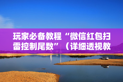 玩家必备教程“微信红包扫雷控制尾数”（详细透视教程）-哔哩哔哩