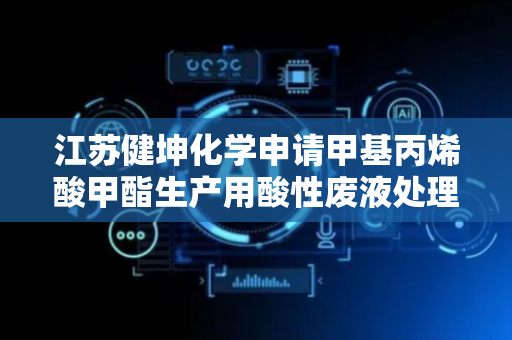 江苏健坤化学申请甲基丙烯酸甲酯生产用酸性废液处理装置专利，可防止沉淀物附着在处理箱内壁面