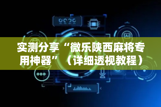 实测分享“微乐陕西麻将专用神器”（详细透视教程）-哔哩哔哩