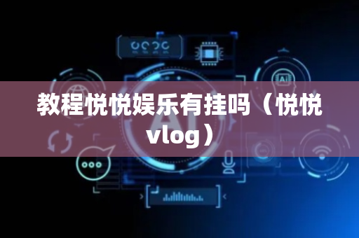 教程悦悦娱乐有挂吗（悦悦vlog）