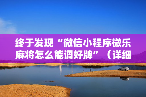 终于发现“微信小程序微乐麻将怎么能调好牌”（详细透视教程）-哔哩哔哩
