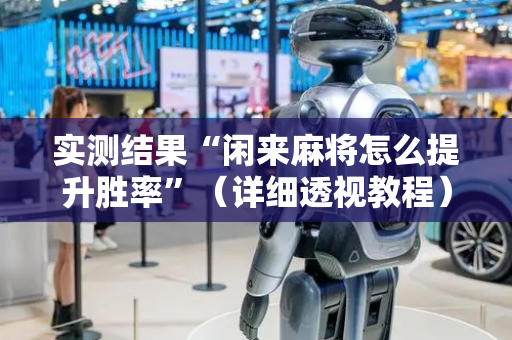 实测结果“闲来麻将怎么提升胜率”（详细透视教程）-哔哩哔哩