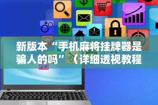 新版本“手机麻将挂牌器是骗人的吗”（详细透视教程）-哔哩哔哩