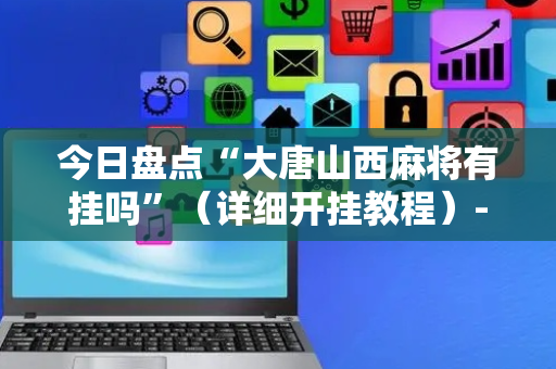 今日盘点“大唐山西麻将有挂吗”（详细开挂教程）-哔哩哔哩