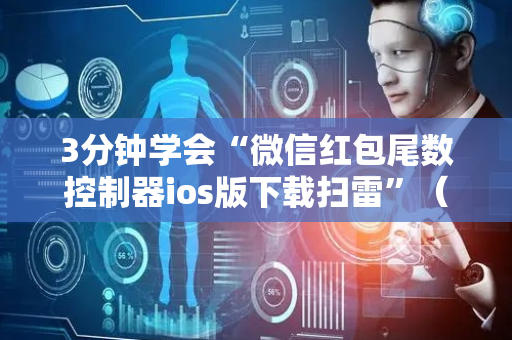 3分钟学会“微信红包尾数控制器ios版下载扫雷”（详细透视教程）-哔哩哔哩