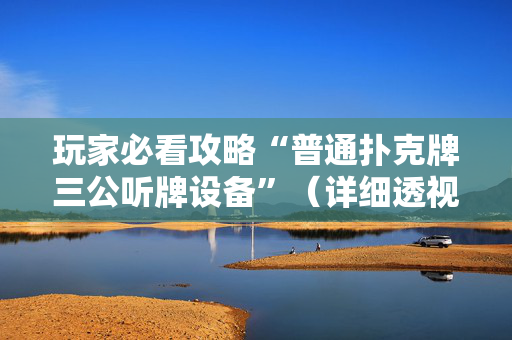 玩家必看攻略“普通扑克牌三公听牌设备”（详细透视教程）-哔哩哔哩