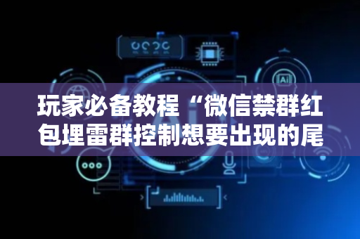 玩家必备教程“微信禁群红包埋雷群控制想要出现的尾数”（详细透视教程）-哔哩哔哩