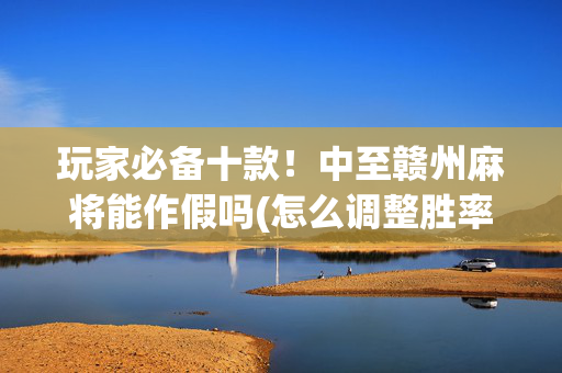 玩家必备十款！中至赣州麻将能作假吗(怎么调整胜率)