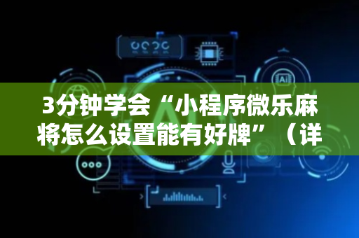 3分钟学会“小程序微乐麻将怎么设置能有好牌”（详细透视教程）-哔哩哔哩