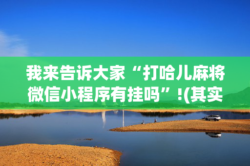 我来告诉大家“打哈儿麻将微信小程序有挂吗”!(其实确实有挂)-抖音